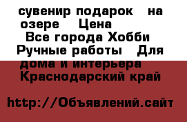 сувенир подарок “ на озере“ › Цена ­ 1 250 - Все города Хобби. Ручные работы » Для дома и интерьера   . Краснодарский край